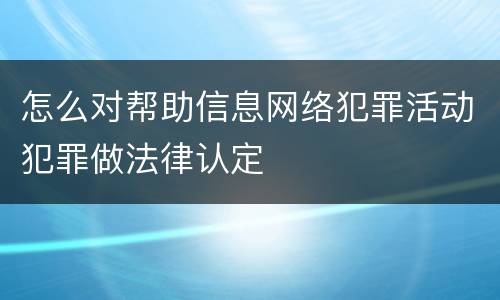 怎么对帮助信息网络犯罪活动犯罪做法律认定