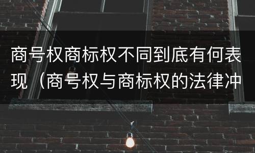商号权商标权不同到底有何表现（商号权与商标权的法律冲突与解决）