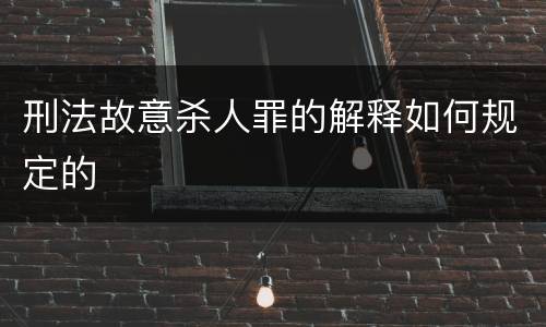 刑法故意杀人罪的解释如何规定的