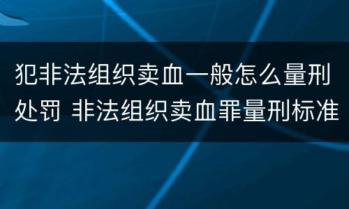 犯非法组织卖血一般怎么量刑处罚 非法组织卖血罪量刑标准
