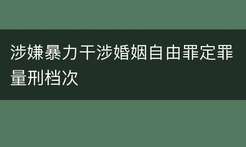 涉嫌暴力干涉婚姻自由罪定罪量刑档次