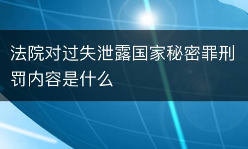 法院对过失泄露国家秘密罪刑罚内容是什么