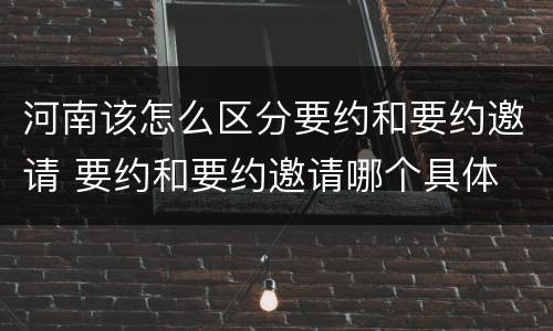 河南该怎么区分要约和要约邀请 要约和要约邀请哪个具体