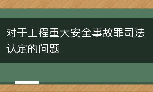 对于工程重大安全事故罪司法认定的问题