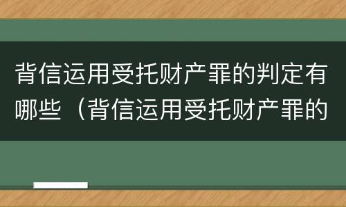 背信运用受托财产罪的判定有哪些（背信运用受托财产罪的判定有哪些条件）