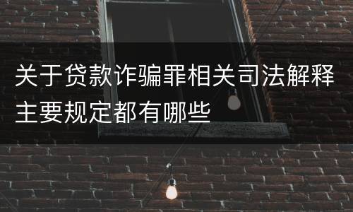 关于贷款诈骗罪相关司法解释主要规定都有哪些