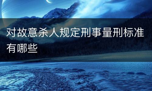 对故意杀人规定刑事量刑标准有哪些