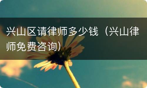 兴山区请律师多少钱（兴山律师免费咨询）