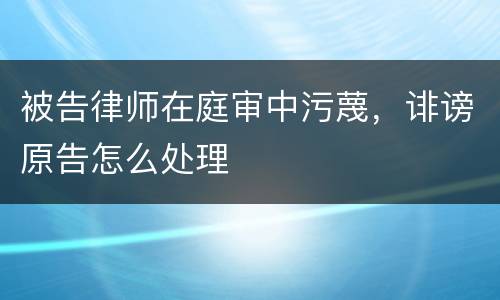 被告律师在庭审中污蔑，诽谤原告怎么处理