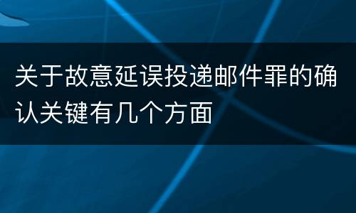 关于故意延误投递邮件罪的确认关键有几个方面