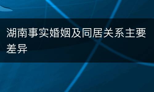 湖南事实婚姻及同居关系主要差异