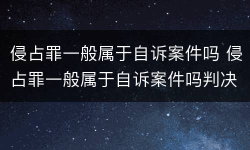 侵占罪一般属于自诉案件吗 侵占罪一般属于自诉案件吗判决书