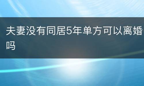 夫妻没有同居5年单方可以离婚吗