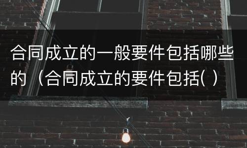 合同成立的一般要件包括哪些的（合同成立的要件包括( ）