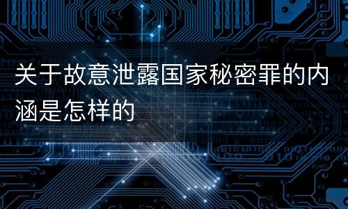 关于故意泄露国家秘密罪的内涵是怎样的