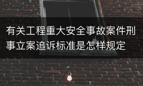 有关工程重大安全事故案件刑事立案追诉标准是怎样规定