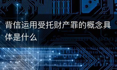 背信运用受托财产罪的概念具体是什么