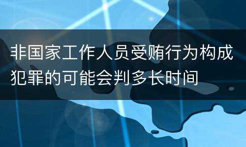 非国家工作人员受贿行为构成犯罪的可能会判多长时间