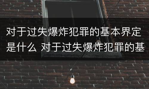 对于过失爆炸犯罪的基本界定是什么 对于过失爆炸犯罪的基本界定是什么意思