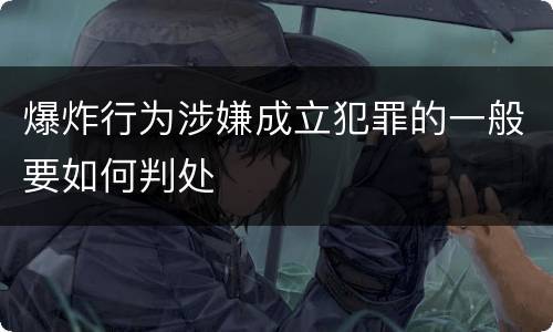 爆炸行为涉嫌成立犯罪的一般要如何判处