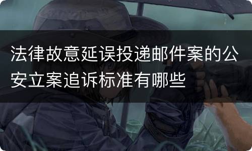 法律故意延误投递邮件案的公安立案追诉标准有哪些