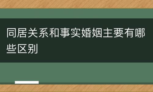 同居关系和事实婚姻主要有哪些区别