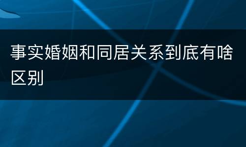 事实婚姻和同居关系到底有啥区别