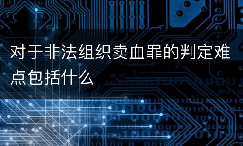 对于非法组织卖血罪的判定难点包括什么