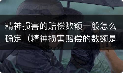 精神损害的赔偿数额一般怎么确定（精神损害赔偿的数额是多少）