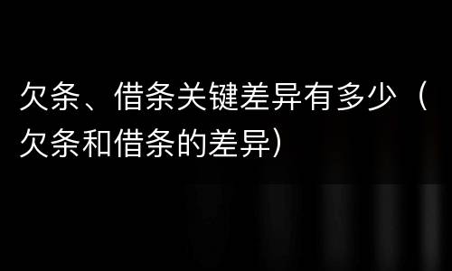 欠条、借条关键差异有多少（欠条和借条的差异）