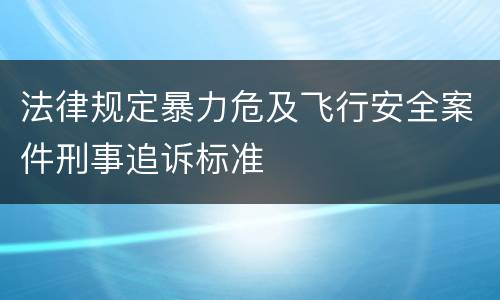 法律规定暴力危及飞行安全案件刑事追诉标准