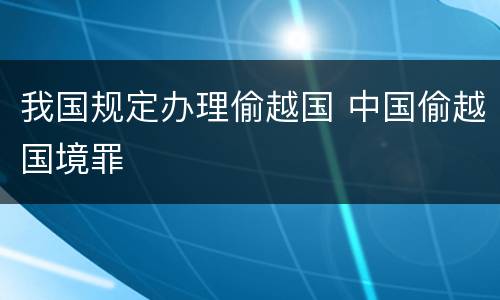 我国规定办理偷越国 中国偷越国境罪