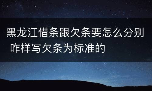 黑龙江借条跟欠条要怎么分别 咋样写欠条为标准的