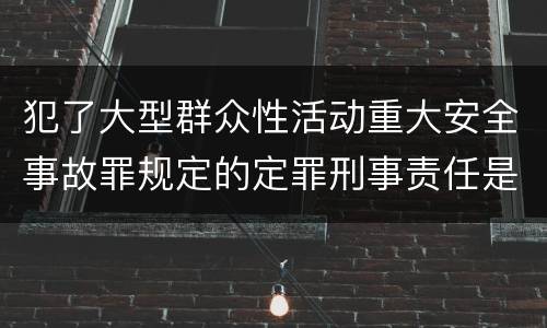 犯了大型群众性活动重大安全事故罪规定的定罪刑事责任是什么