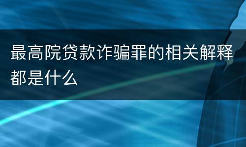 最高院贷款诈骗罪的相关解释都是什么