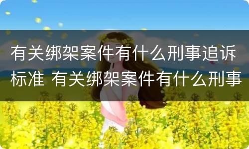 有关绑架案件有什么刑事追诉标准 有关绑架案件有什么刑事追诉标准规定