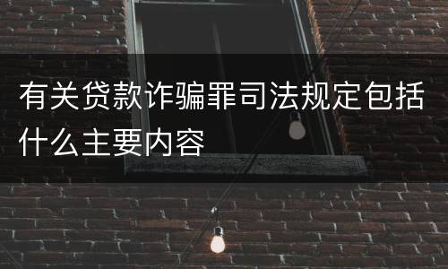 有关贷款诈骗罪司法规定包括什么主要内容