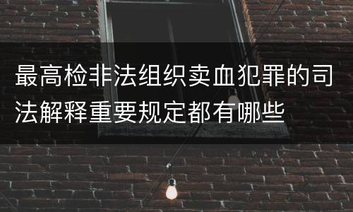最高检非法组织卖血犯罪的司法解释重要规定都有哪些