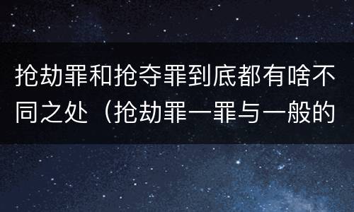 抢劫罪和抢夺罪到底都有啥不同之处（抢劫罪一罪与一般的抢劫罪区别）