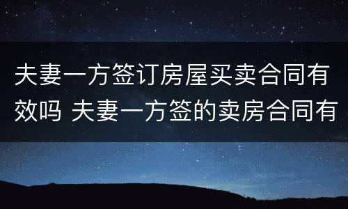 夫妻一方签订房屋买卖合同有效吗 夫妻一方签的卖房合同有效吗