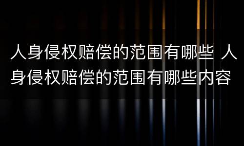 人身侵权赔偿的范围有哪些 人身侵权赔偿的范围有哪些内容