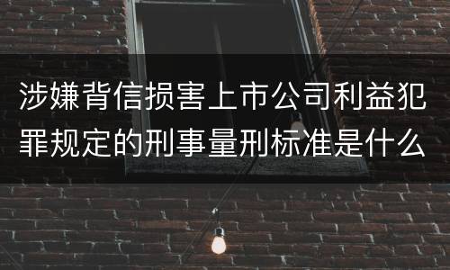 涉嫌背信损害上市公司利益犯罪规定的刑事量刑标准是什么样的