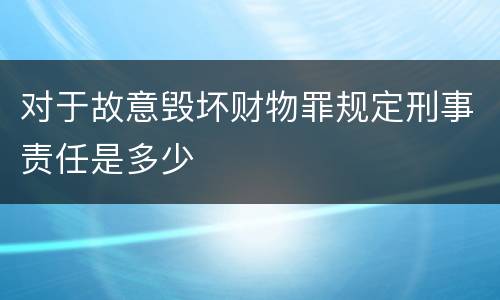 对于故意毁坏财物罪规定刑事责任是多少