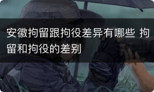安徽拘留跟拘役差异有哪些 拘留和拘役的差别