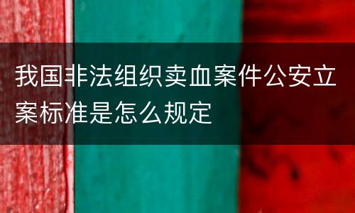 我国非法组织卖血案件公安立案标准是怎么规定