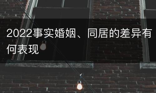 2022事实婚姻、同居的差异有何表现