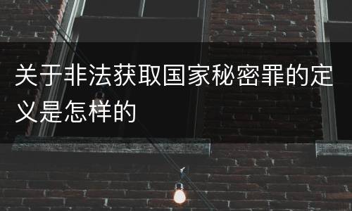 关于非法获取国家秘密罪的定义是怎样的