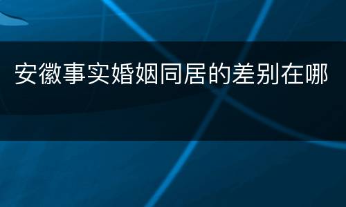 安徽事实婚姻同居的差别在哪