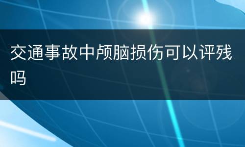 交通事故中颅脑损伤可以评残吗