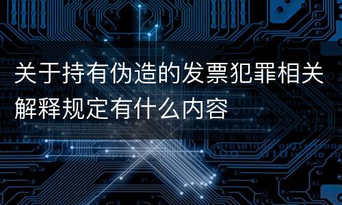 关于持有伪造的发票犯罪相关解释规定有什么内容